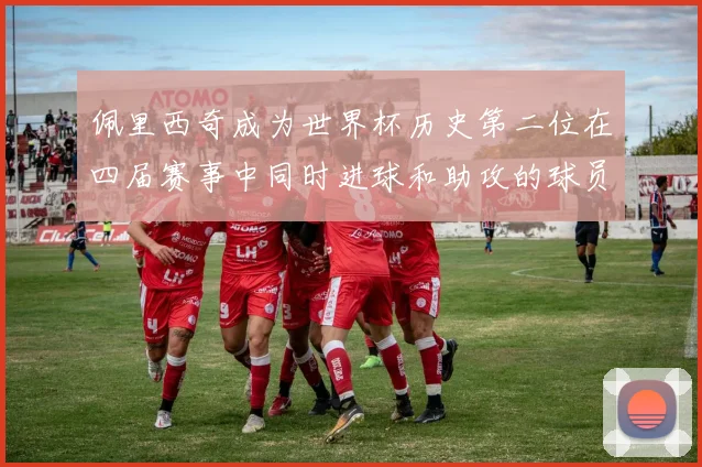 佩里西奇成为世界杯历史第二位在四届赛事中同时进球和助攻的球员仅次于梅西