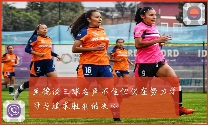 里德谈三球名声不佳但仍在努力学习与追求胜利的决心