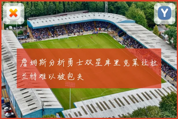 詹姆斯分析勇士双星库里克莱让杜兰特难以被包夹