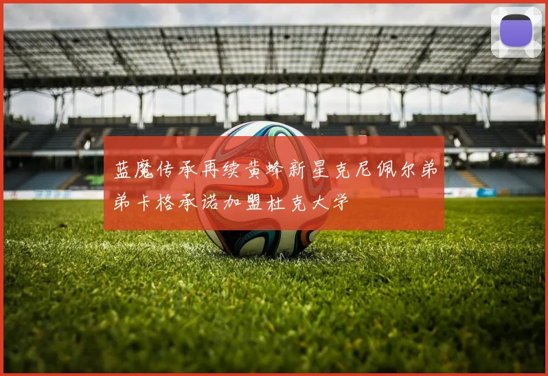 蓝魔传承再续黄蜂新星克尼佩尔弟弟卡格承诺加盟杜克大学