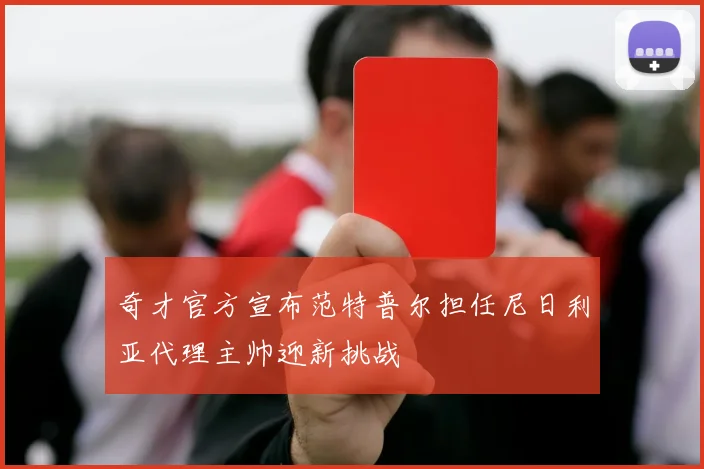 奇才官方宣布范特普尔担任尼日利亚代理主帅迎新挑战