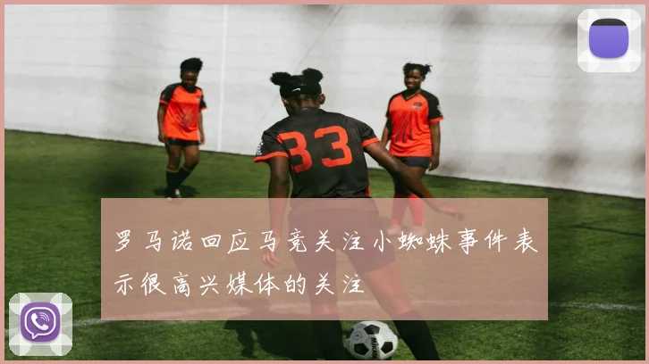 罗马诺回应马竞关注小蜘蛛事件表示很高兴媒体的关注