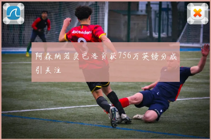 阿森纳若卖巴洛贡获756万英镑分成引关注