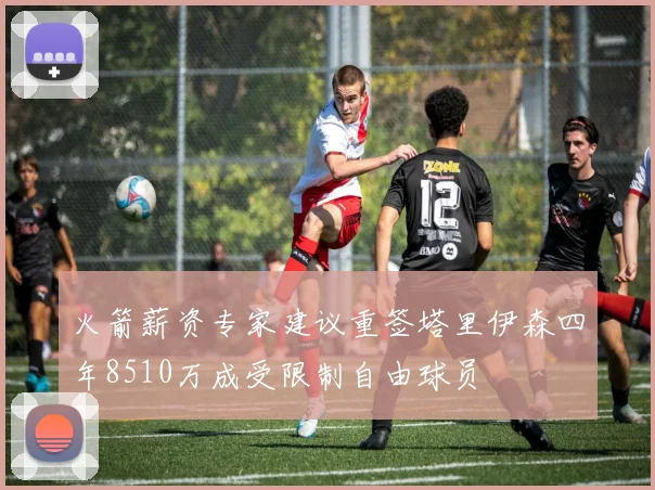 火箭薪资专家建议重签塔里伊森四年8510万成受限制自由球员
