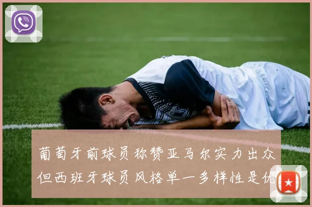 葡萄牙前球员称赞亚马尔实力出众但西班牙球员风格单一多样性是优势