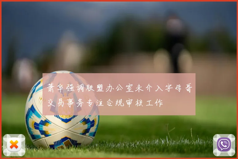 萧华强调联盟办公室未介入字母哥交易事务专注合规审核工作