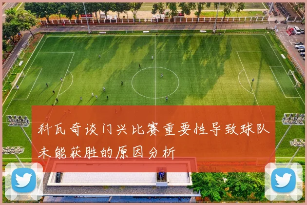 科瓦奇谈门兴比赛重要性导致球队未能获胜的原因分析