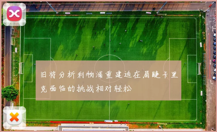 旧将分析利物浦重建迫在眉睫卡里克面临的挑战相对轻松