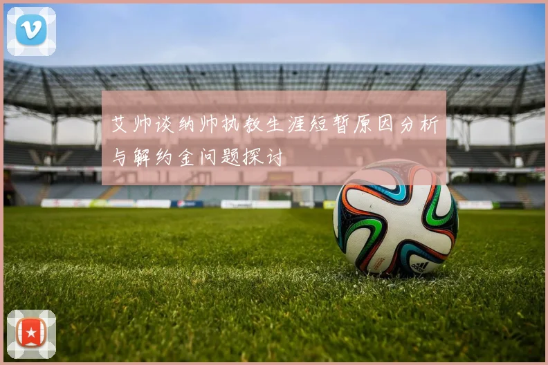 艾帅谈纳帅执教生涯短暂原因分析与解约金问题探讨