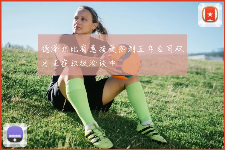 德泽尔比有意接受热刺五年合同双方正在积极洽谈中
