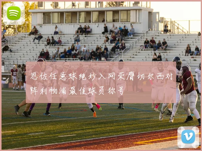 恩佐任意球绝妙入网荣膺切尔西对阵利物浦最佳球员称号
