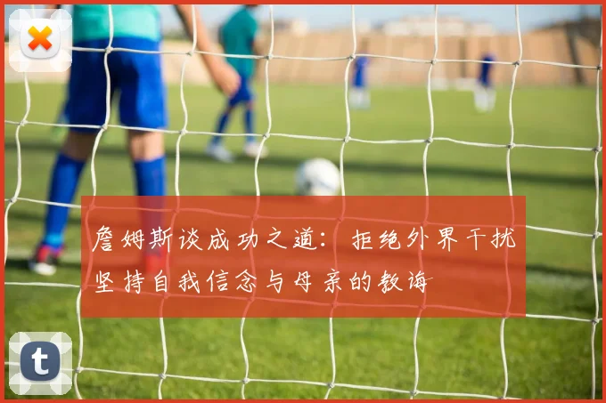 詹姆斯谈成功之道：拒绝外界干扰坚持自我信念与母亲的教诲