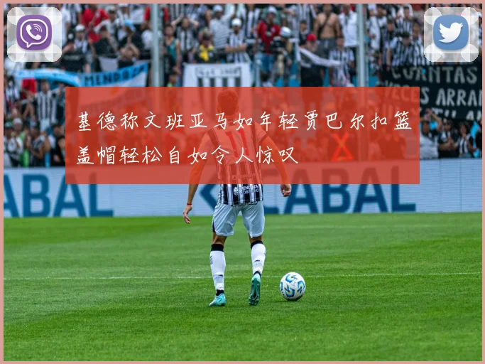 基德称文班亚马如年轻贾巴尔扣篮盖帽轻松自如令人惊叹