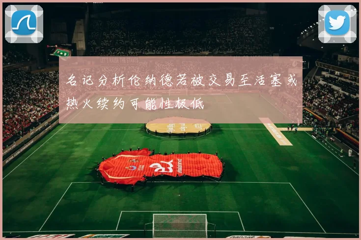 名记分析伦纳德若被交易至活塞或热火续约可能性极低