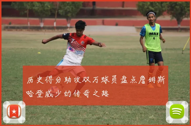 历史得分助攻双万球员盘点詹姆斯哈登威少的传奇之路