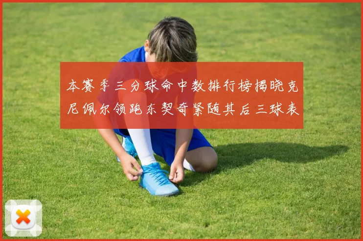 本赛季三分球命中数排行榜揭晓克尼佩尔领跑东契奇紧随其后三球表现不俗