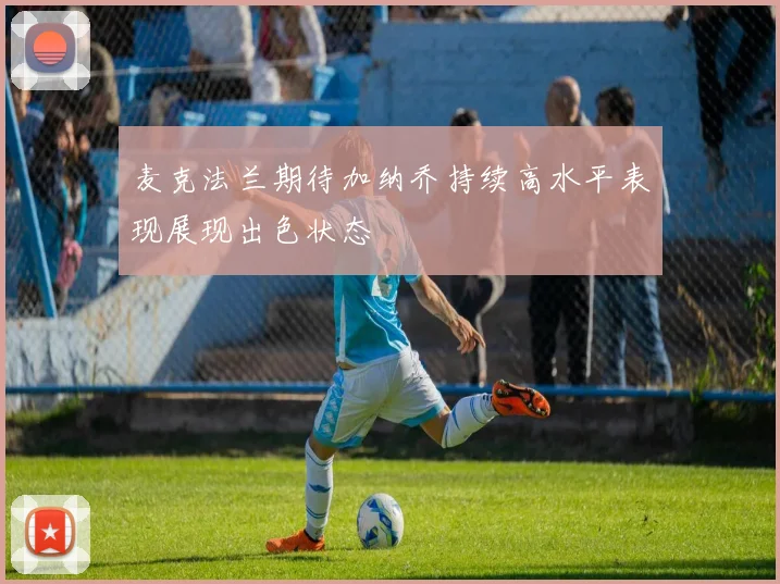 麦克法兰期待加纳乔持续高水平表现展现出色状态