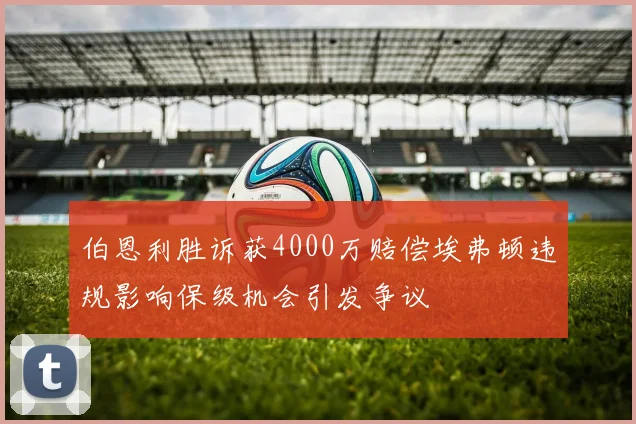 伯恩利胜诉获4000万赔偿埃弗顿违规影响保级机会引发争议