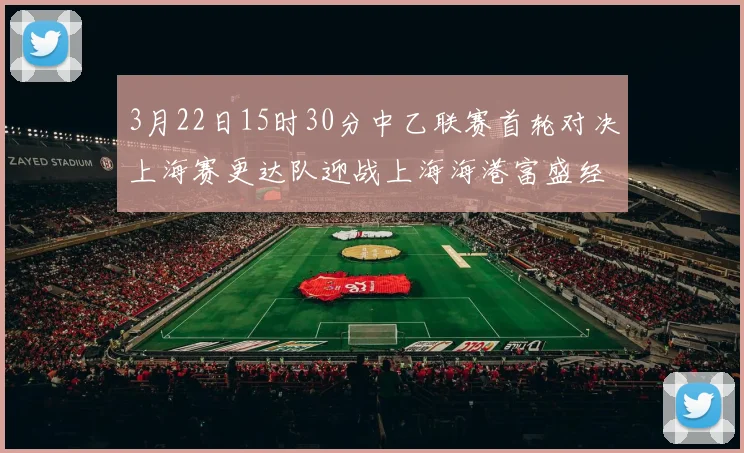 3月22日15时30分中乙联赛首轮对决上海赛更达队迎战上海海港富盛经开队