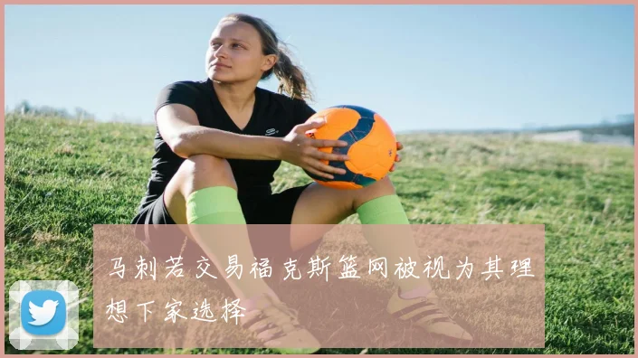 马刺若交易福克斯篮网被视为其理想下家选择